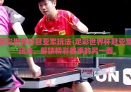 足彩世界杯冠亚军玩法-足彩世界杯冠亚军玩法，解锁精彩赛事的另一面