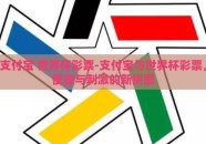 支付宝 世界杯彩票-支付宝与世界杯彩票，便捷与刺激的新拼图