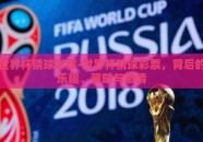世界杯猜球彩票-世界杯猜球彩票，背后的乐趣、策略与激情