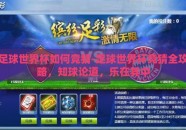 足球世界杯如何竞猜-足球世界杯竞猜全攻略，知球论道，乐在其中