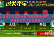 世界杯彩票单场比分-展望激情与运气，世界杯彩票单场比分的魅力