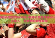 体育彩票世界杯50元-体育彩票世界杯50元，小投入，大梦想的激情瞬间