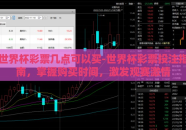 世界杯彩票几点可以买-世界杯彩票投注指南，掌握购买时间，激发观赛激情