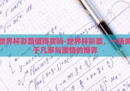世界杯彩票值得买吗-世界杯彩票，一场关于几率与激情的博弈