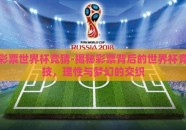 彩票世界杯竞猜-揭秘彩票背后的世界杯竞技，理性与梦幻的交织