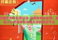 巴西世界杯彩票玩法-巴西世界杯彩票，激动人心的赛事与乐趣无穷的投注方式