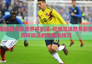 足球胜负彩世界杯玩法-挖掘足球胜负彩世界杯玩法的乐趣与技巧