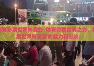 体育彩票世界杯竞彩-体育彩票世界之彩，探索世界杯竞猜的魅力和影响