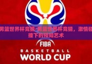 男篮世界杯竞猜-男篮世界杯竞猜，激情碰撞下的预知艺术