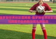 俄罗斯世界杯彩票网易-俄罗斯世界杯彩票与网易平台的数字娱乐新风尚
