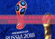 在哪里买世界杯滚球-解密世界杯滚球的购买之行，揭秘绝佳渠道大搜罗