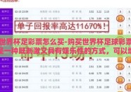世界杯足彩票怎么买-购买世界杯足球彩票是一种既刺激又具有娱乐性的方式，可以增加您对世界杯赛事的参与感和享受度。以下是一些实用的建议，帮助您了解如何安全、理性地购买世界杯足彩票