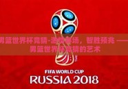 男篮世界杯竞猜-激情赛场，智胜预兆 —— 男篮世界杯竞猜的艺术