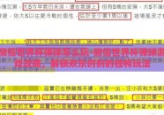 微信世界杯弹球怎么玩-微信世界杯弹球游戏攻略，解锁欢乐时刻的独特玩法