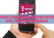 苹果怎么买世界杯彩票-趣谈苹果与世界杯彩票，手机化时代的彩迷新玩法