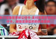 支付宝集世界杯公仔卡-支付宝集世界杯公仔卡，解锁足球狂欢的创意密码