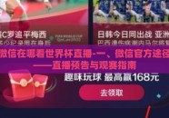 微信在哪看世界杯直播-一、微信官方途径——直播预告与观赛指南