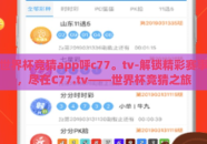 世界杯竞猜app呼c77。tv-解锁精彩赛事，尽在C77.tv——世界杯竞猜之旅