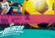 彩票足球世界杯图片-足坛盛事数字趣，彩票、足球与世界杯的交织篇章