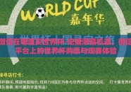 微信在哪里买世界杯-挖掘潜藏机遇，微信平台上的世界杯购票与观赛体验