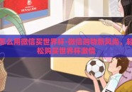 怎么用微信买世界杯-微信购物新风尚，轻松购买世界杯激情