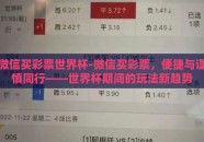微信买彩票世界杯-微信买彩票，便捷与谨慎同行——世界杯期间的玩法新趋势