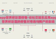 app世界杯彩票停售-论社交娱乐应用app世界杯彩票的停售对市场与用户的影响