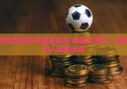 微信世界杯在哪里赌球-微信世界杯，谨慎勿入赌球迷津