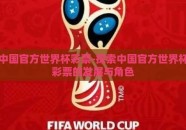 中国官方世界杯彩票-探索中国官方世界杯彩票的发展与角色