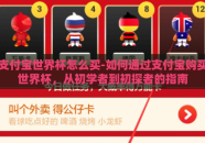 支付宝世界杯怎么买-如何通过支付宝购买世界杯，从初学者到初探者的指南