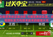 今晚世界杯彩票分析-今晚世界杯彩票，透视团队实力与技术战术的碰撞火花