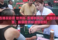 直播买彩票 世界杯-直播新风向，直播买彩票，解锁世界杯激情时刻