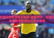 彩猫彩票世界杯不能买-理性对待，彩猫彩票与世界杯游戏之外的思考