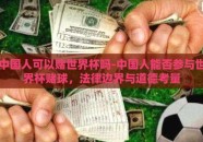 中国人可以赌世界杯吗-中国人能否参与世界杯赌球，法律边界与道德考量