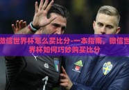 微信世界杯怎么买比分-一本指南，微信世界杯如何巧妙购买比分