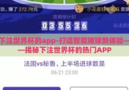 下注世界杯的app-打造智能赌球新体验——揭秘下注世界杯的热门APP