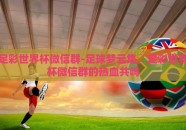 足彩世界杯微信群-足球梦云集，足彩世界杯微信群的热血共鸣