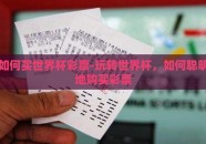 如何买世界杯彩票-玩转世界杯，如何聪明地购买彩票