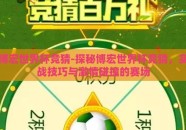 博宏世界杯竞猜-探秘博宏世界杯竞猜，实战技巧与激情碰撞的赛场