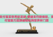 支付宝买世界杯足球-便捷支付新体验，支付宝助力足球迷轻松购世界杯门票
