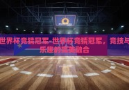 世界杯竞猜冠军-世界杯竞猜冠军，竞技与乐趣的完美融合