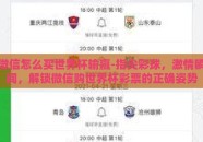 微信怎么买世界杯输赢-指尖彩球，激情瞬间，解锁微信购世界杯彩票的正确姿势