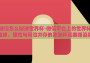 微信怎么赌球世界杯-微信平台上的世界杯赌球，理性与风险并存的欧洲杯观赛新姿势