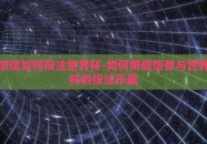 微信如何投注世界杯-如何用微信参与世界杯的投注乐趣