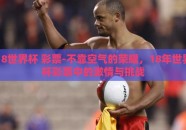 18世界杯 彩票-不靠空气的荣耀，18年世界杯彩票中的激情与挑战
