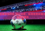 在哪赌世界杯-何以抉择，探寻世界杯赌注之最佳舞台