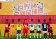 体育彩票卖世界杯吗-体育彩票中的世界杯热潮