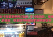 支付宝能买世界杯体彩-支付宝购彩，便捷新体验，探索世界杯体彩的网购新世界
