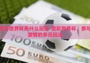 足彩世界杯有什么玩法-足彩世界杯，参与激情的多元玩法