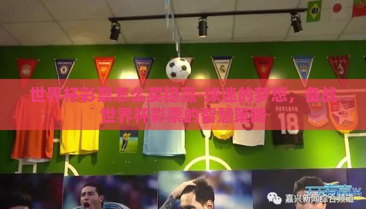 世界杯彩票怎么买稳赢-球迷的梦想,备战世界杯彩票的智慧策略 世界杯彩票怎么买稳赢-球迷的梦想,备战世界杯彩票的智慧策略